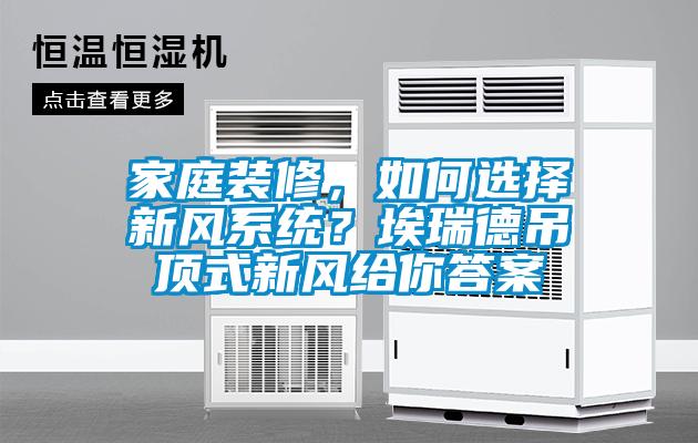 家庭裝修，如何選擇新風(fēng)系統(tǒng)？埃瑞德吊頂式新風(fēng)給你答案