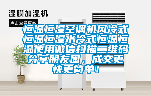 恒溫恒濕空調(diào)機風(fēng)冷式恒溫恒濕水冷式恒溫恒濕使用微信掃描二維碼分享朋友圈，成交更快更簡單！