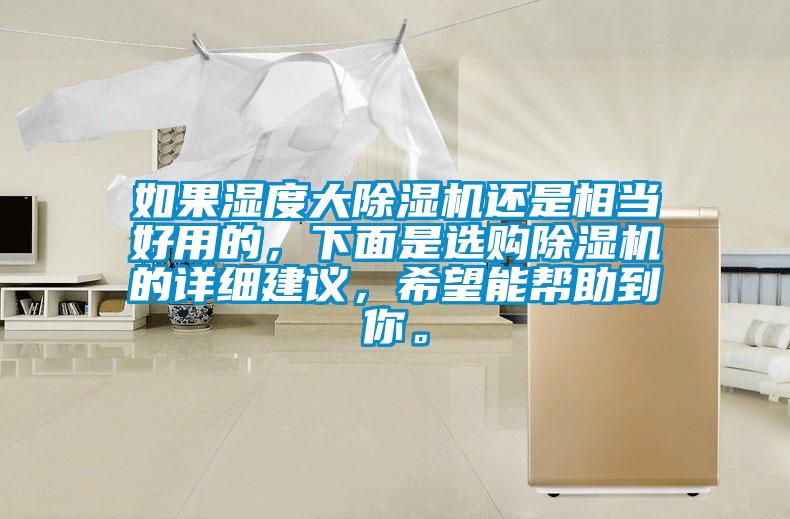 如果濕度大除濕機還是相當好用的，下面是選購除濕機的詳細建議，希望能幫助到你。