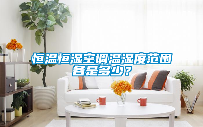 恒溫恒濕空調(diào)溫濕度范圍各是多少？