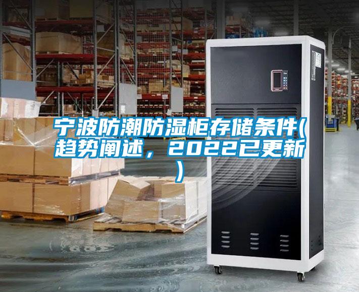 寧波防潮防濕柜存儲(chǔ)條件(趨勢(shì)闡述，2022已更新)
