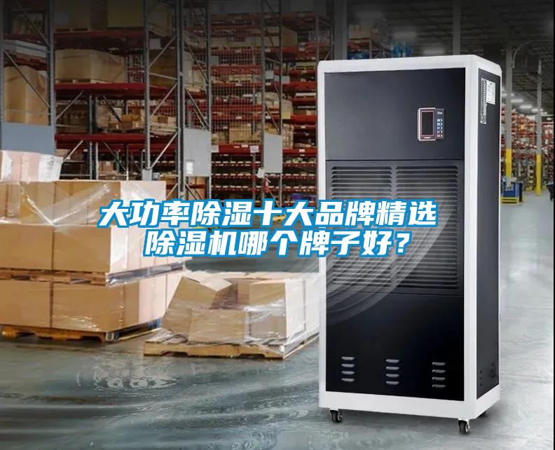 大功率除濕十大品牌精選 除濕機(jī)哪個(gè)牌子好？