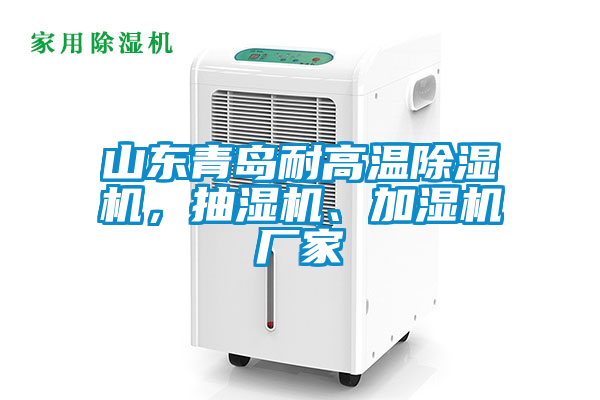 山東青島耐高溫除濕機(jī)，抽濕機(jī)、加濕機(jī)廠家