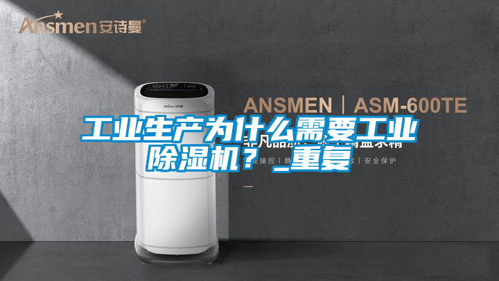 工業(yè)生產(chǎn)為什么需要工業(yè)除濕機？_重復(fù)