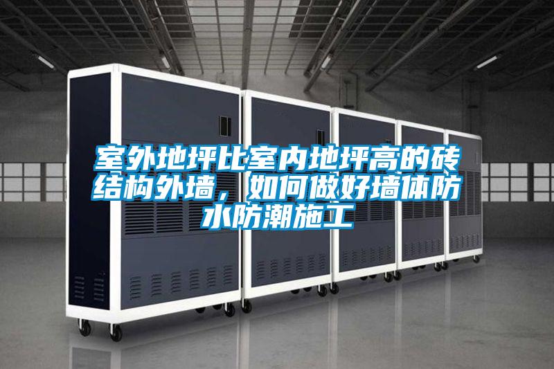 室外地坪比室內(nèi)地坪高的磚結(jié)構(gòu)外墻，如何做好墻體防水防潮施工