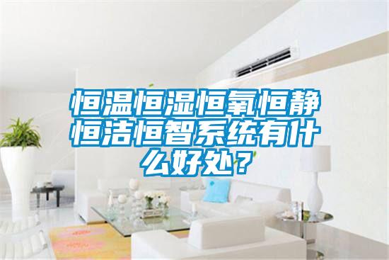恒溫恒濕恒氧恒靜恒潔恒智系統(tǒng)有什么好處？