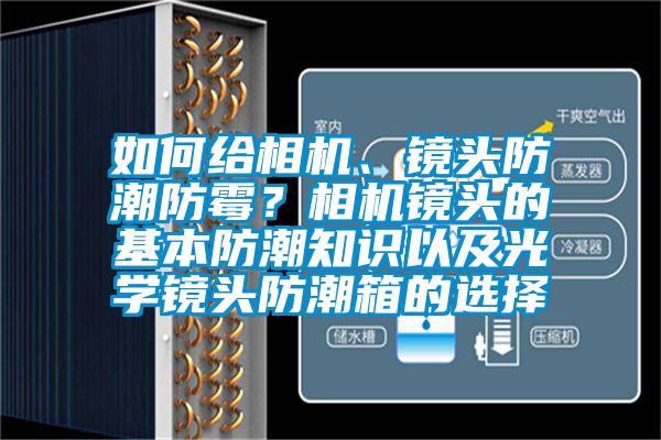如何給相機(jī)、鏡頭防潮防霉？相機(jī)鏡頭的基本防潮知識以及光學(xué)鏡頭防潮箱的選擇