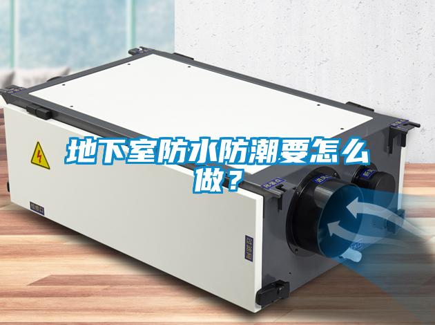地下室防水防潮要怎么做？