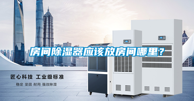 房間除濕器應(yīng)該放房間哪里？
