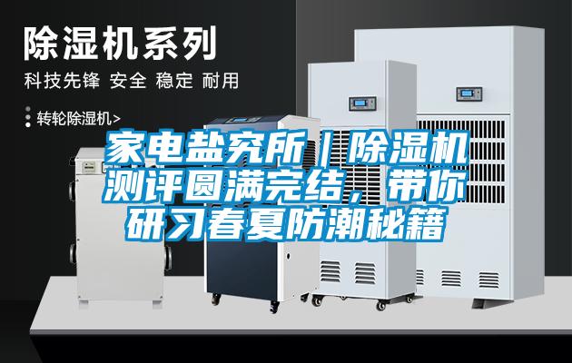 家電鹽究所｜除濕機(jī)測評(píng)圓滿完結(jié)，帶你研習(xí)春夏防潮秘籍