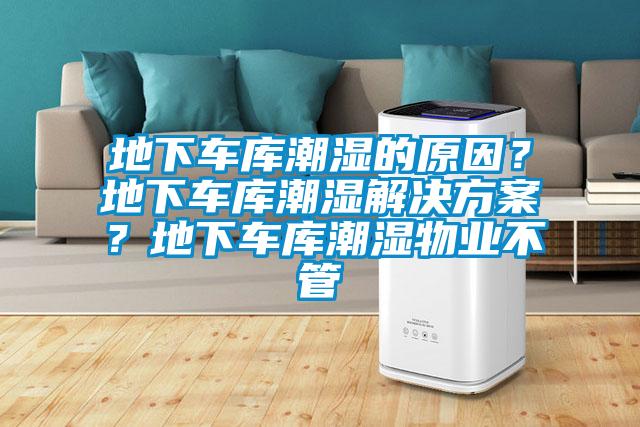 地下車庫(kù)潮濕的原因？地下車庫(kù)潮濕解決方案？地下車庫(kù)潮濕物業(yè)不管