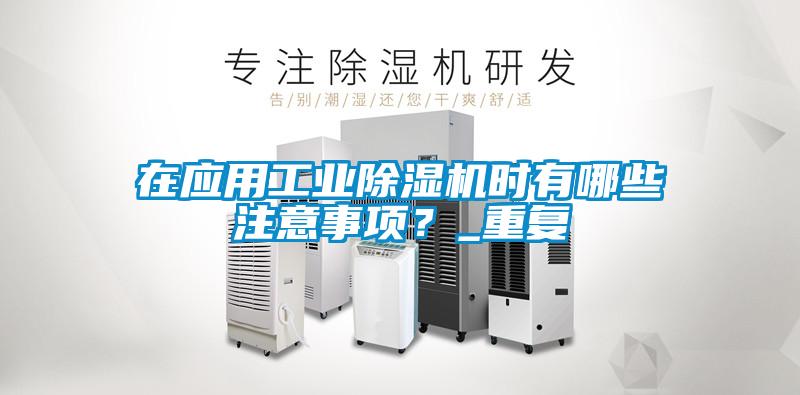 在應用工業(yè)除濕機時有哪些注意事項？_重復