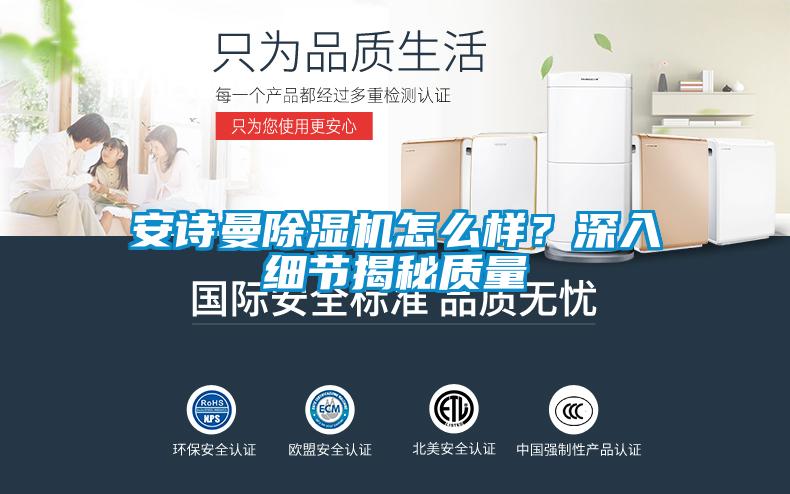 安詩曼除濕機怎么樣？深入細節(jié)揭秘質(zhì)量