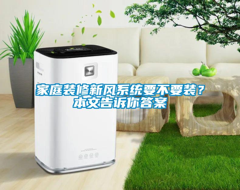 家庭裝修新風(fēng)系統(tǒng)要不要裝？本文告訴你答案