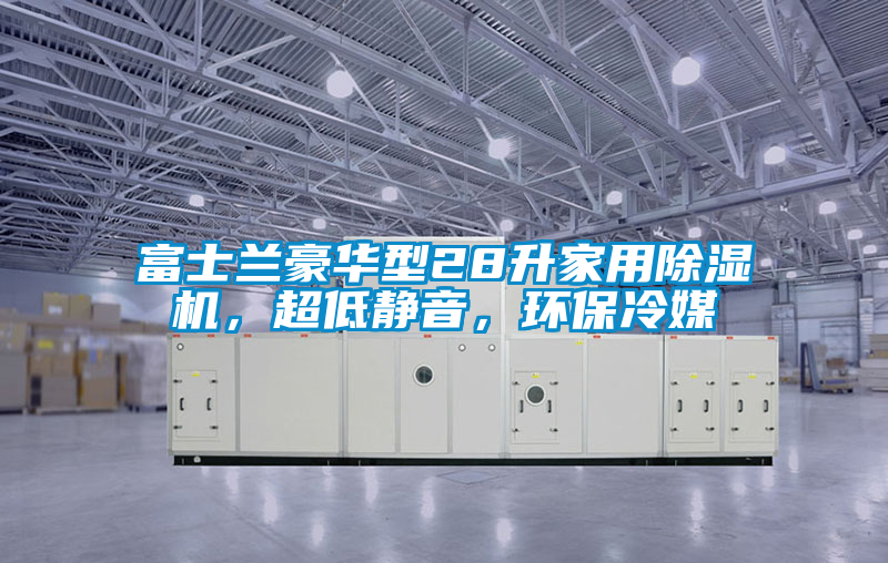 富士蘭豪華型28升家用除濕機(jī)，超低靜音，環(huán)保冷媒