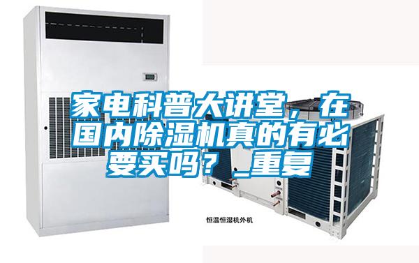家電科普大講堂，在國內(nèi)除濕機(jī)真的有必要買嗎？_重復(fù)