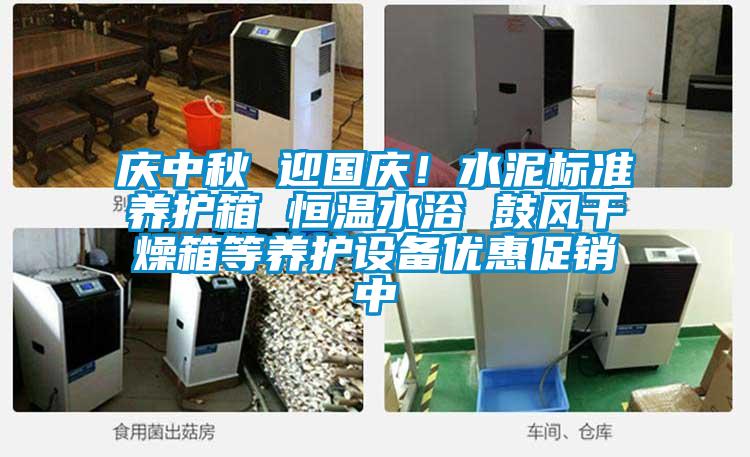 慶中秋 迎國慶！水泥標(biāo)準(zhǔn)養(yǎng)護箱 恒溫水浴 鼓風(fēng)干燥箱等養(yǎng)護設(shè)備優(yōu)惠促銷中