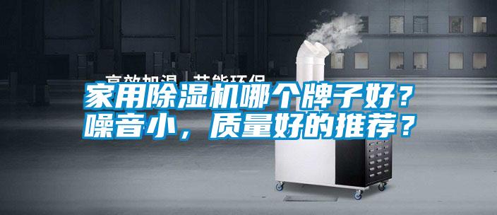 家用除濕機哪個牌子好？噪音小，質(zhì)量好的推薦？