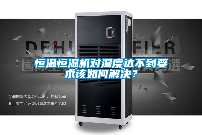 恒溫恒濕機(jī)對(duì)濕度達(dá)不到要求該如何解決？