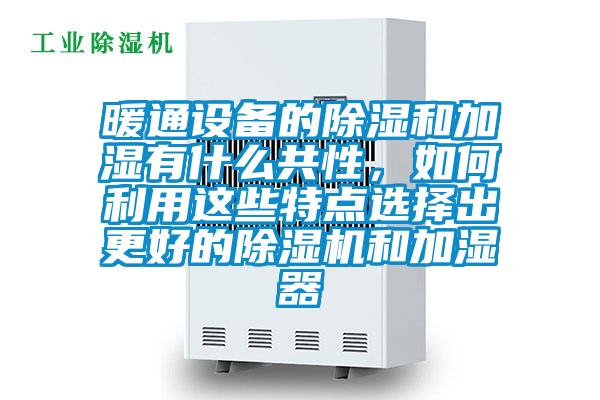 暖通設備的除濕和加濕有什么共性，如何利用這些特點選擇出更好的除濕機和加濕器