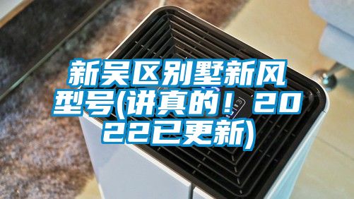 新吳區(qū)別墅新風(fēng)型號(講真的！2022已更新)
