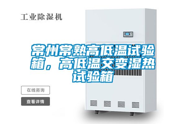 常州常熟高低溫試驗箱，高低溫交變濕熱試驗箱