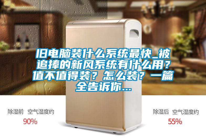 舊電腦裝什么系統(tǒng)最快_被追捧的新風(fēng)系統(tǒng)有什么用？值不值得裝？怎么裝？一篇全告訴你...