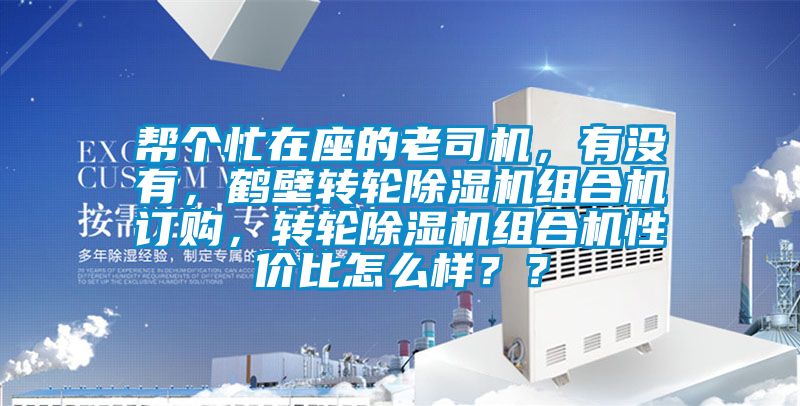 幫個(gè)忙在座的老司機(jī)，有沒有，鶴壁轉(zhuǎn)輪除濕機(jī)組合機(jī)訂購，轉(zhuǎn)輪除濕機(jī)組合機(jī)性價(jià)比怎么樣？？