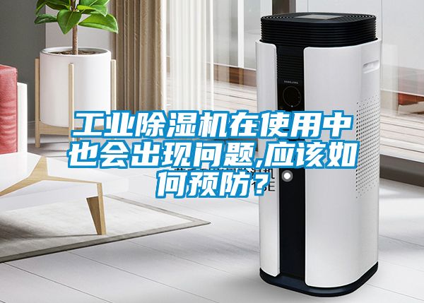 工業(yè)除濕機(jī)在使用中也會(huì)出現(xiàn)問(wèn)題,應(yīng)該如何預(yù)防？