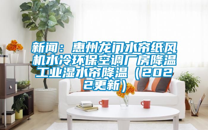 新聞：惠州龍門水簾紙風(fēng)機(jī)水冷環(huán)?？照{(diào)廠房降溫工業(yè)濕水簾降溫（2022更新）