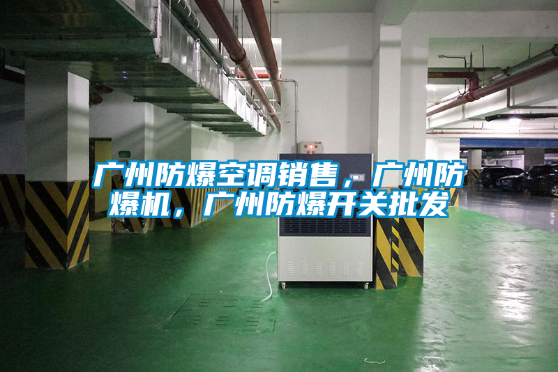 廣州防爆空調(diào)銷售，廣州防爆機，廣州防爆開關批發(fā)