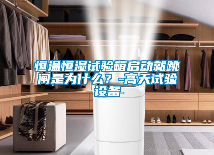 恒溫恒濕試驗箱啟動就跳閘是為什么？-高天試驗設備