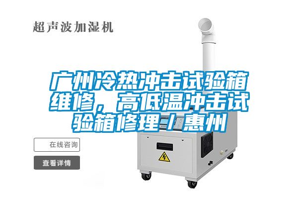廣州冷熱沖擊試驗箱維修，高低溫沖擊試驗箱修理／惠州
