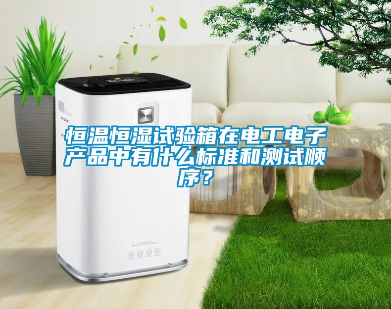 恒溫恒濕試驗(yàn)箱在電工電子產(chǎn)品中有什么標(biāo)準(zhǔn)和測(cè)試順序？