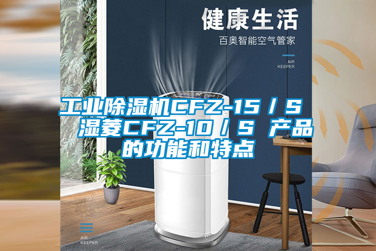 工業(yè)除濕機CFZ-15/S  濕菱CFZ-10/S 產(chǎn)品的功能和特點