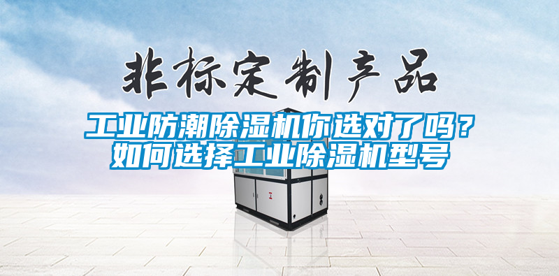 工業(yè)防潮除濕機(jī)你選對(duì)了嗎？如何選擇工業(yè)除濕機(jī)型號(hào)