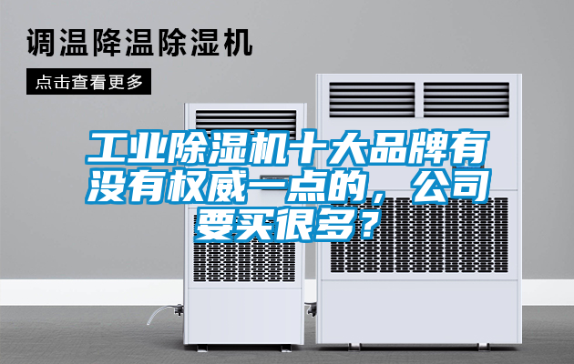 工業(yè)除濕機(jī)十大品牌有沒(méi)有權(quán)威一點(diǎn)的，公司要買很多？
