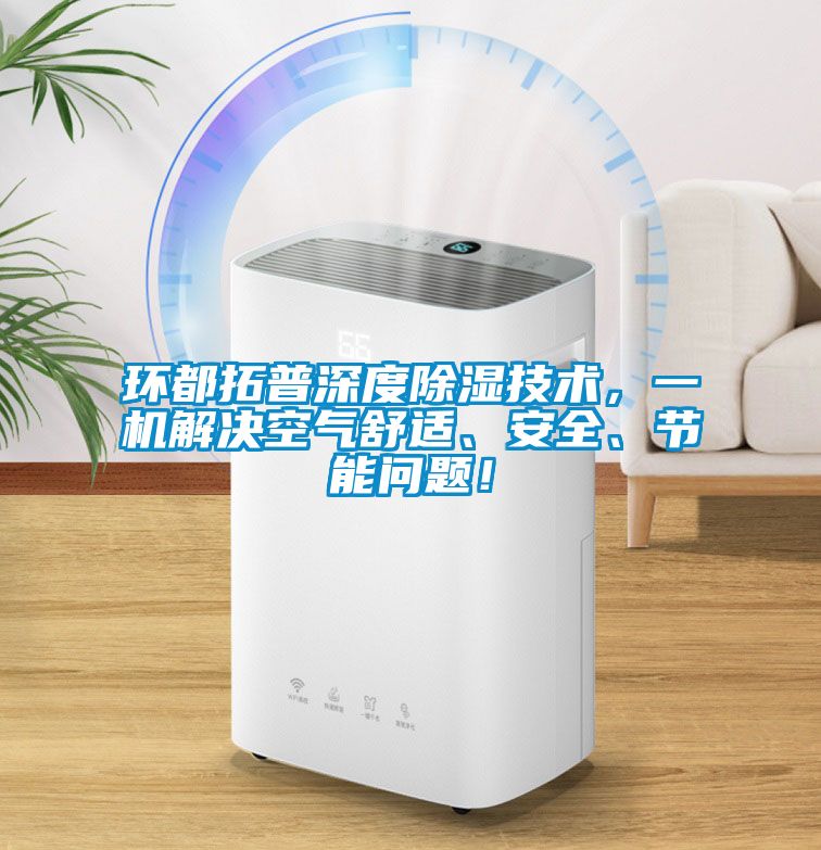 環(huán)都拓普深度除濕技術，一機解決空氣舒適、安全、節(jié)能問題！