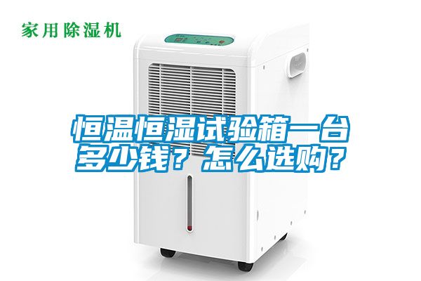 恒溫恒濕試驗(yàn)箱一臺(tái)多少錢(qián)？怎么選購(gòu)？