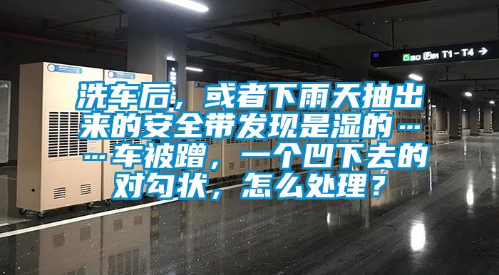 洗車后，或者下雨天抽出來的安全帶發(fā)現(xiàn)是濕的……車被蹭，一個(gè)凹下去的對(duì)勾狀，怎么處理？