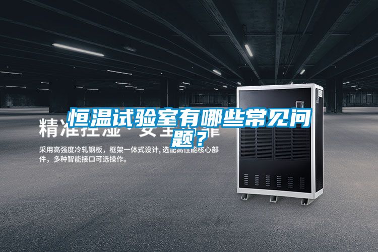 恒溫試驗(yàn)室有哪些常見問題？
