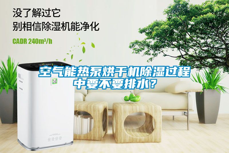 空氣能熱泵烘干機(jī)除濕過程中要不要排水？