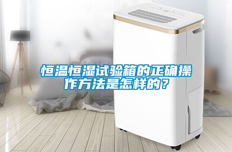 恒溫恒濕試驗(yàn)箱的正確操作方法是怎樣的？