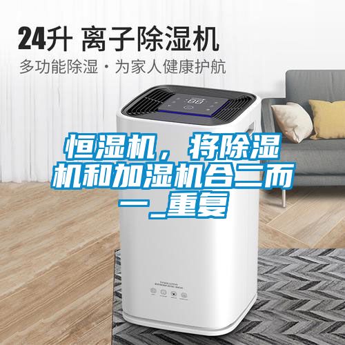 恒濕機(jī)，將除濕機(jī)和加濕機(jī)合二而一_重復(fù)