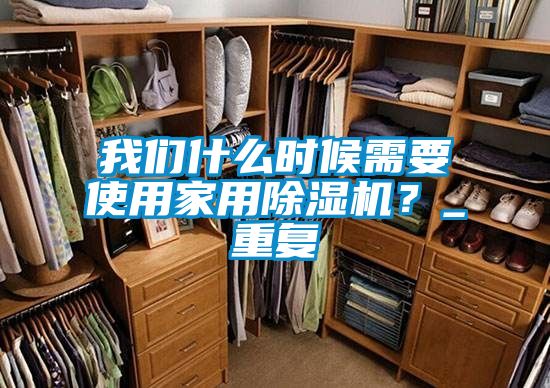 我們什么時(shí)候需要使用家用除濕機(jī)？_重復(fù)