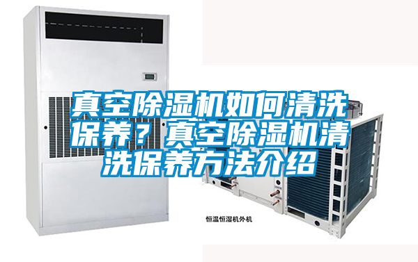真空除濕機(jī)如何清洗保養(yǎng)？真空除濕機(jī)清洗保養(yǎng)方法介紹