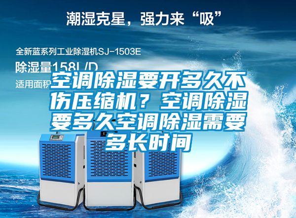空調(diào)除濕要開多久不傷壓縮機(jī)？空調(diào)除濕要多久空調(diào)除濕需要多長時(shí)間