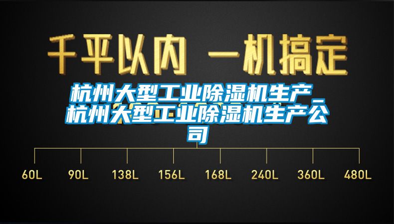 杭州大型工業(yè)除濕機生產_杭州大型工業(yè)除濕機生產公司