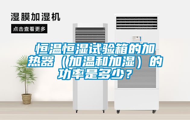 恒溫恒濕試驗(yàn)箱的加熱器（加溫和加濕）的功率是多少？