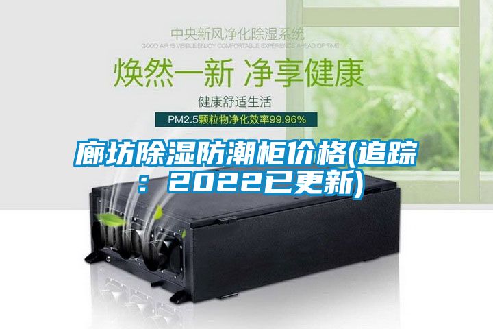 廊坊除濕防潮柜價(jià)格(追蹤:2022已更新)